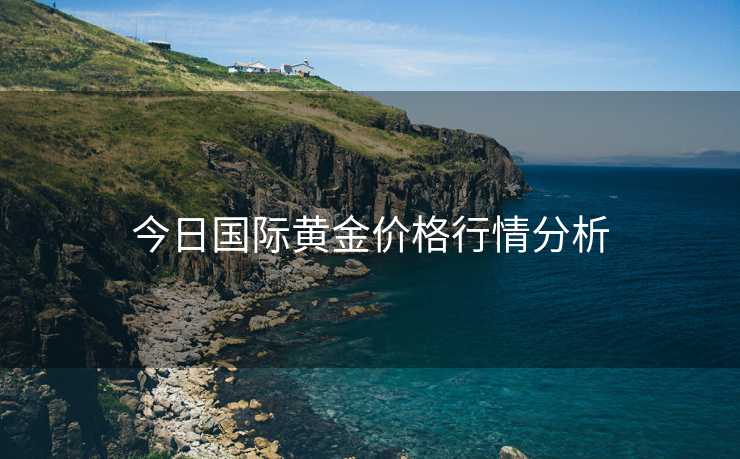 今日国际黄金价格行情分析