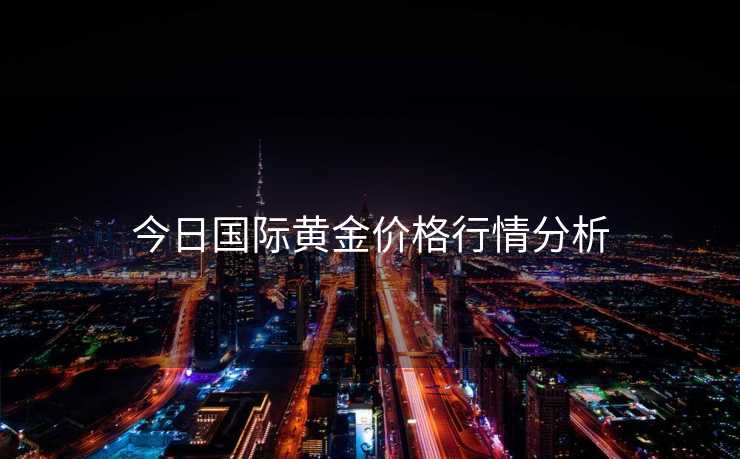 今日国际黄金价格行情分析