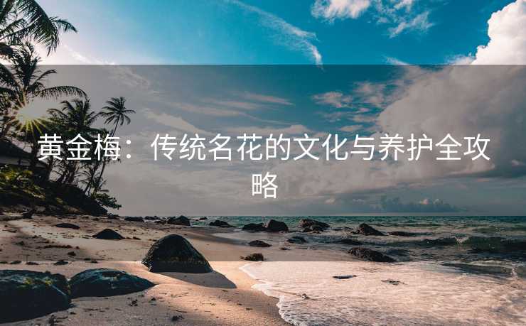 黄金梅：传统名花的文化与养护全攻略