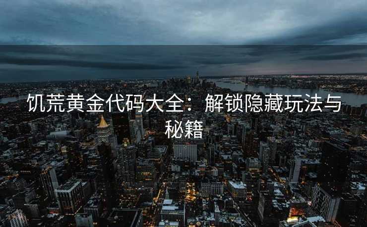 饥荒黄金代码大全：解锁隐藏玩法与秘籍
