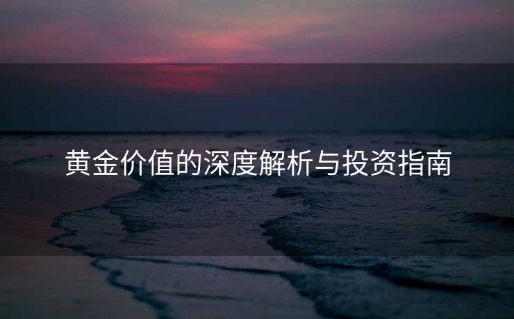 黄金价值的深度解析与投资指南