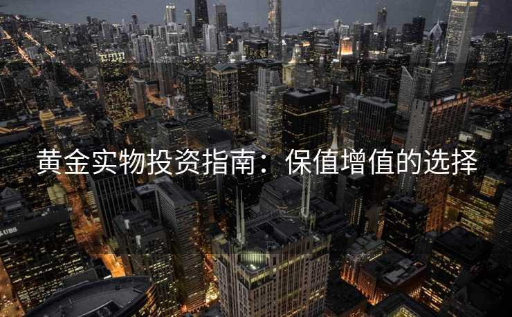 黄金实物投资指南：保值增值的选择