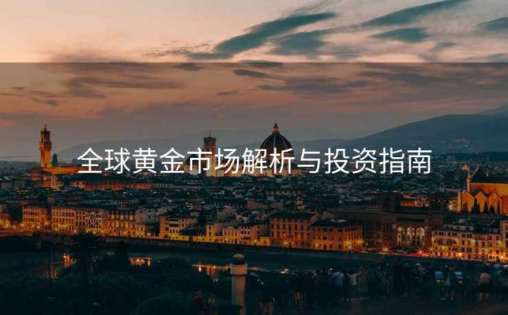 全球黄金市场解析与投资指南