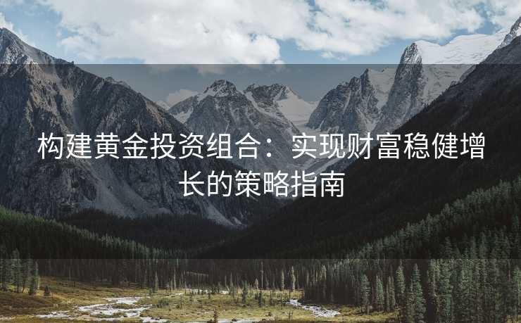 构建黄金投资组合：实现财富稳健增长的策略指南