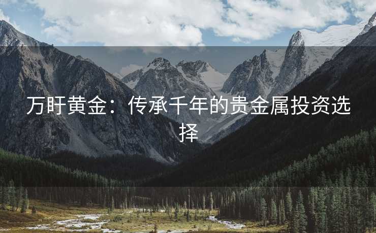 万盱黄金：传承千年的贵金属投资选择