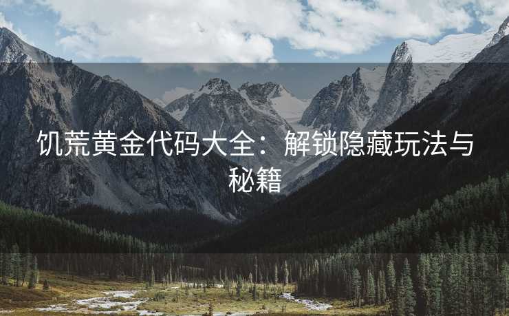 饥荒黄金代码大全：解锁隐藏玩法与秘籍