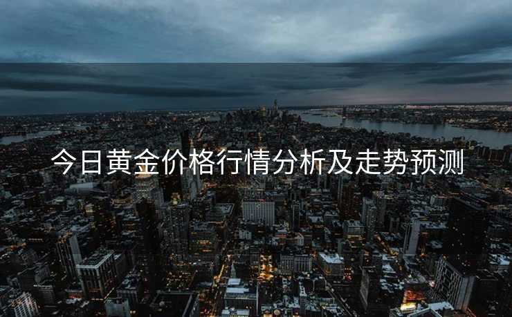 今日黄金价格行情分析及走势预测