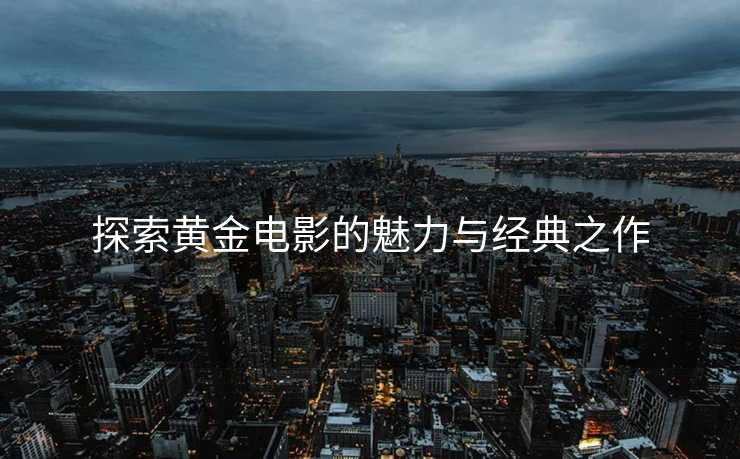探索黄金电影的魅力与经典之作