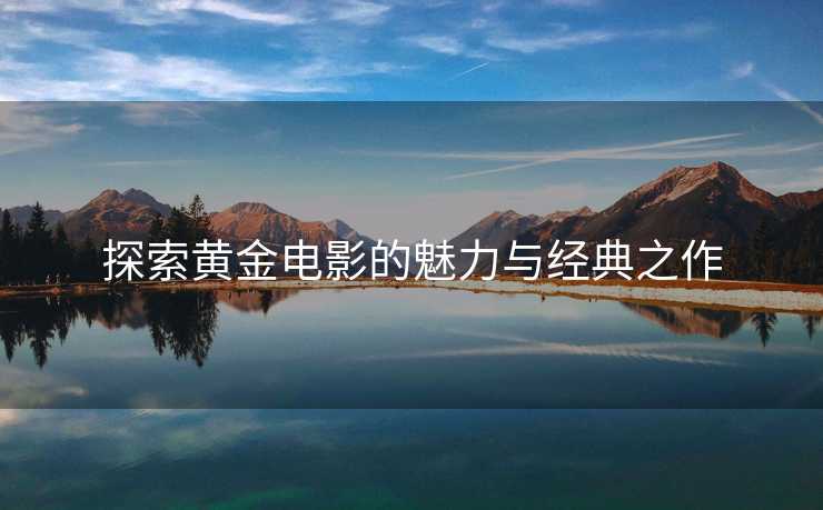 探索黄金电影的魅力与经典之作