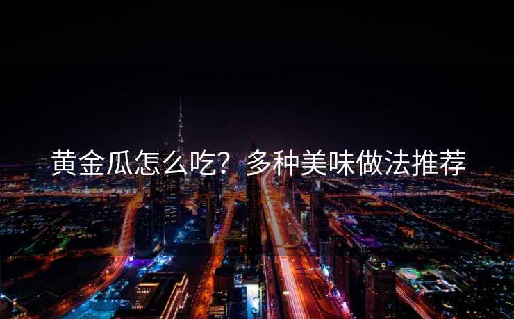 黄金瓜怎么吃？多种美味做法推荐