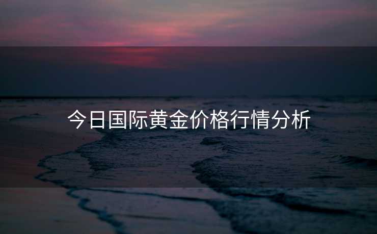 今日国际黄金价格行情分析