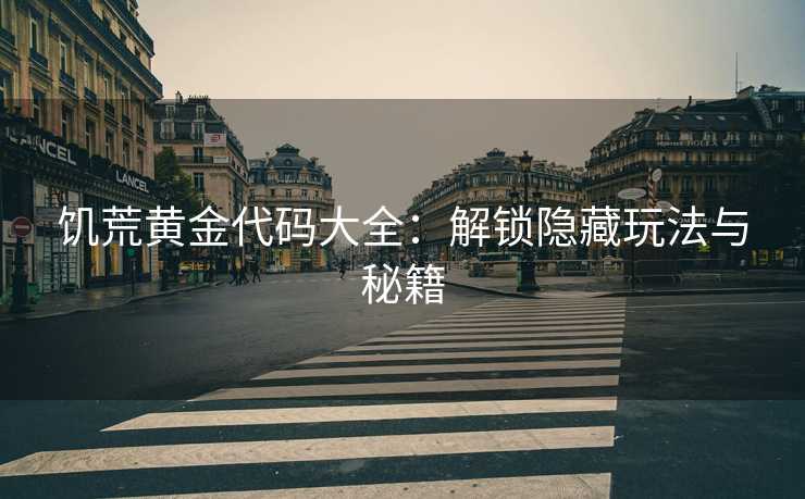 饥荒黄金代码大全：解锁隐藏玩法与秘籍