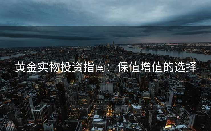 黄金实物投资指南：保值增值的选择