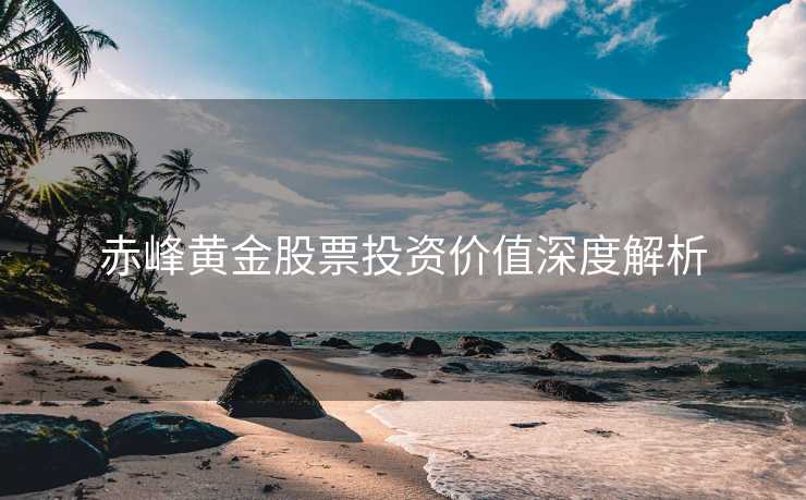 赤峰黄金股票投资价值深度解析