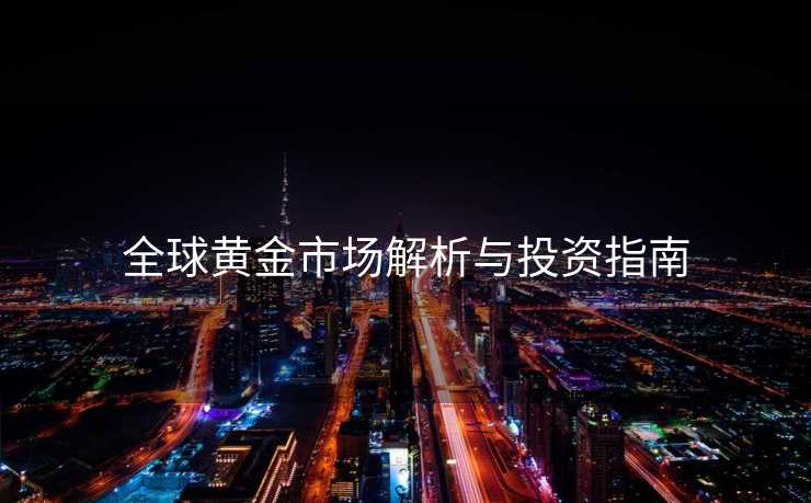 全球黄金市场解析与投资指南