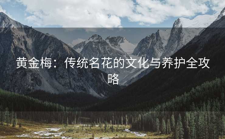 黄金梅：传统名花的文化与养护全攻略