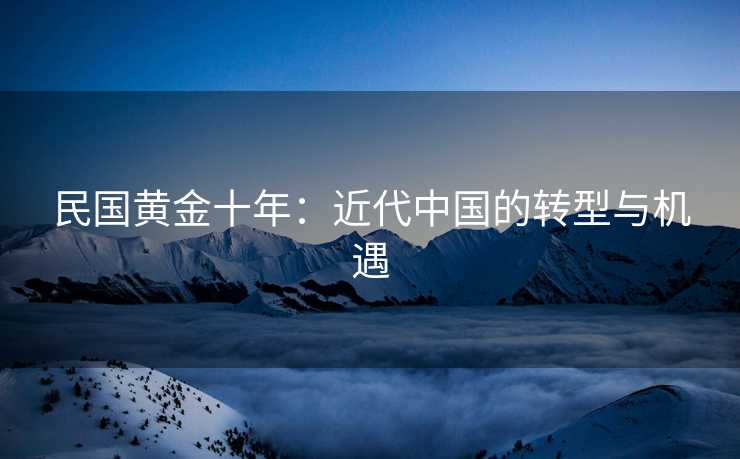 民国黄金十年：近代中国的转型与机遇