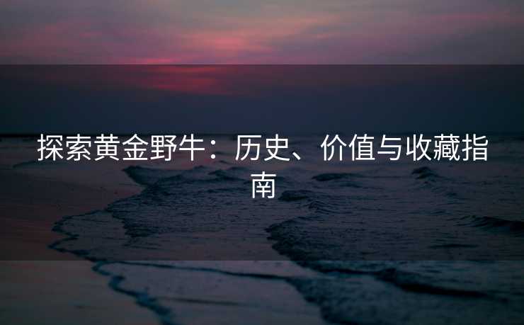 探索黄金野牛：历史、价值与收藏指南