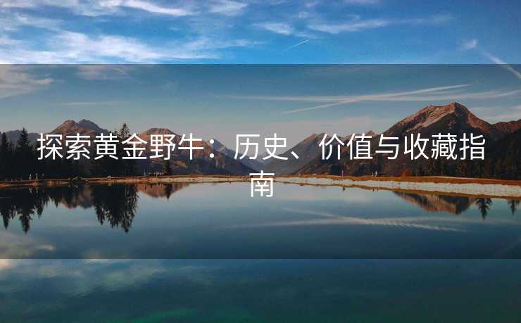 探索黄金野牛：历史、价值与收藏指南