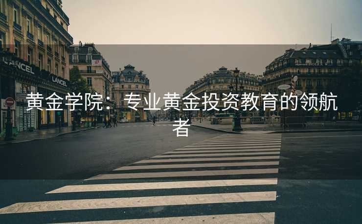 黄金学院：专业黄金投资教育的领航者