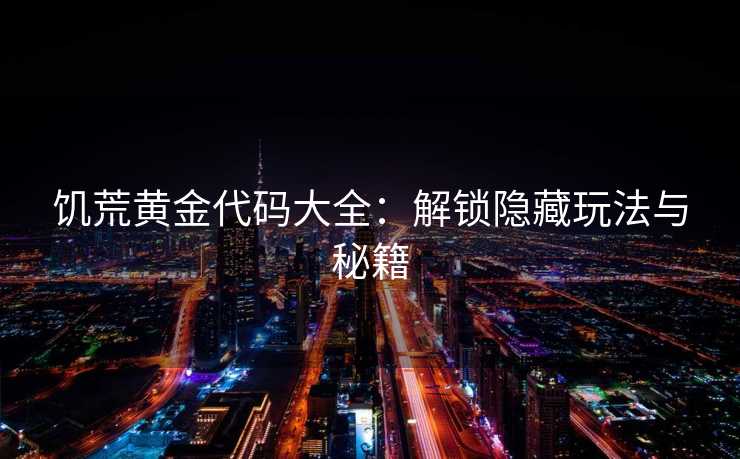 饥荒黄金代码大全:解锁隐藏玩法与秘籍 饥荒黄金代码大全:解锁隐藏玩法与秘籍