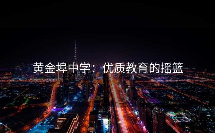 黄金埠中学:优质教育的摇篮 黄金埠中学:优质教育的摇篮