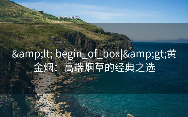 <|begin_of_box|>黄金烟:高端烟草的经典之选 <|begin_of_box|>黄金烟:高端烟草的经典之选