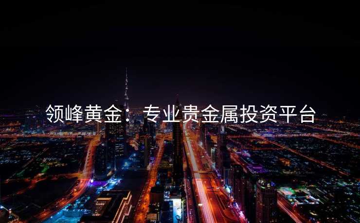领峰黄金:专业贵金属投资平台 领峰黄金:专业贵金属投资平台