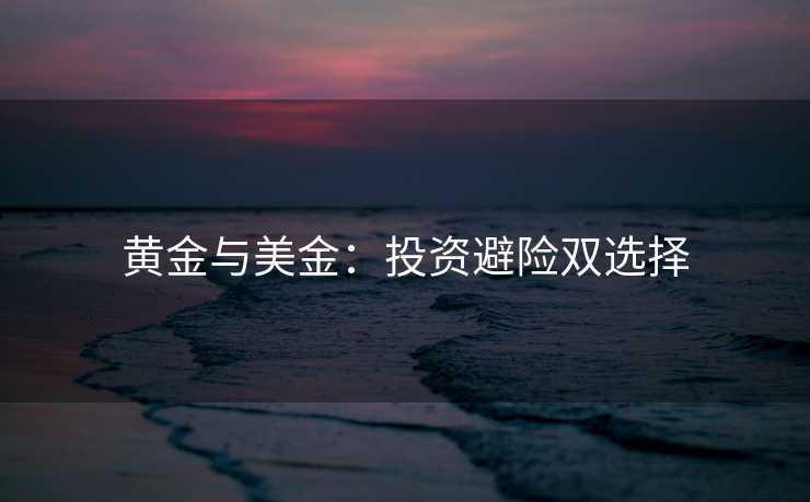 黄金与美金:投资避险双选择 黄金与美金:投资避险双选择