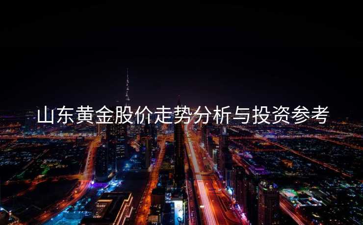山东黄金股价走势分析与投资参考