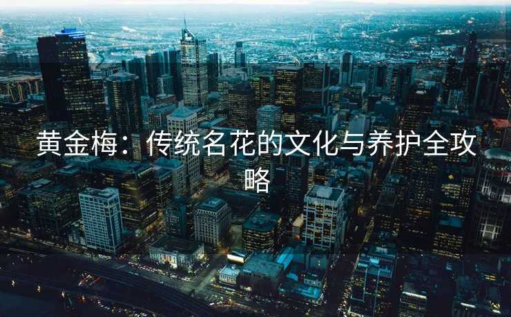 黄金梅:传统名花的文化与养护全攻略 黄金梅:传统名花的文化与养护全攻略