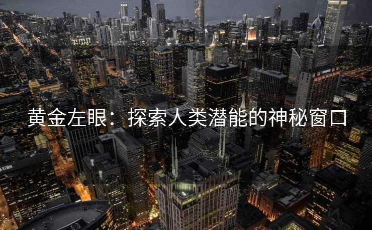 黄金左眼:探索人类潜能的神秘窗口 黄金左眼:探索人类潜能的神秘窗口