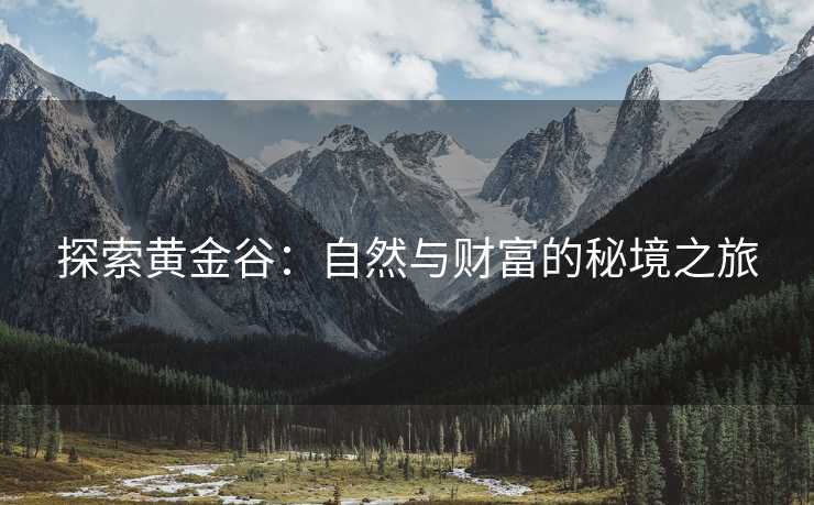 探索黄金谷：自然与财富的秘境之旅