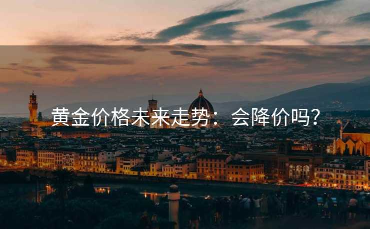 黄金价格未来走势：会降价吗？