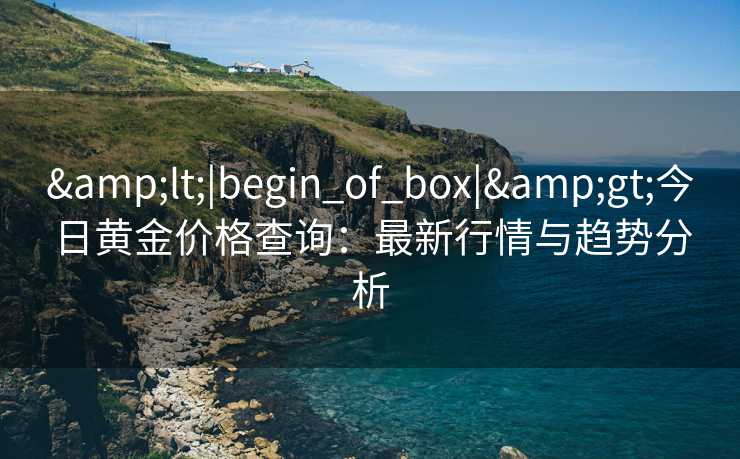 <|begin_of_box|>今日黄金价格查询：最新行情与趋势分析