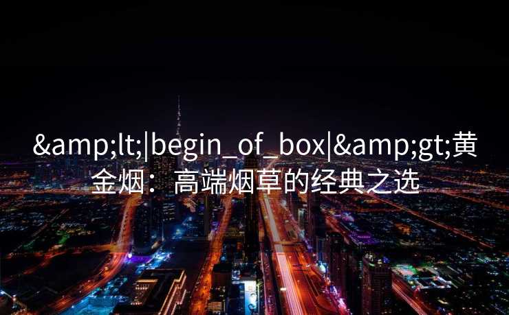 <|begin_of_box|>黄金烟：高端烟草的经典之选