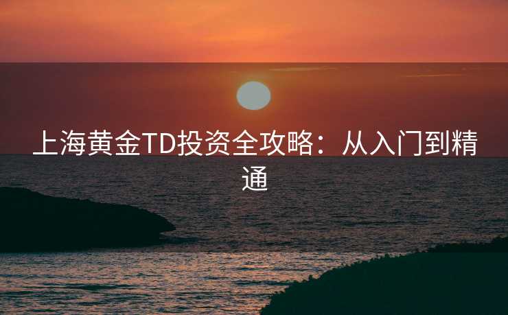 上海黄金TD投资全攻略：从入门到精通
