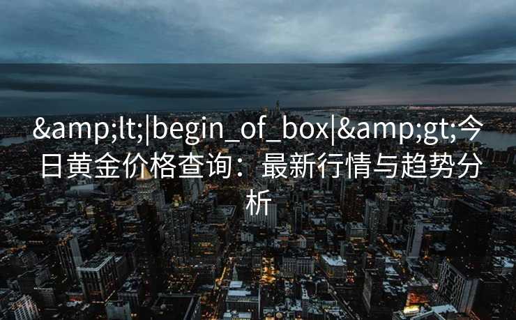 <|begin_of_box|>今日黄金价格查询：最新行情与趋势分析