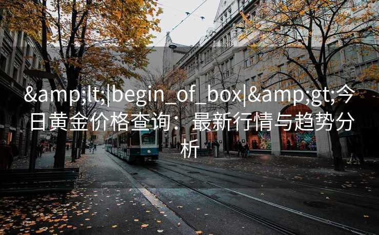 <|begin_of_box|>今日黄金价格查询：最新行情与趋势分析