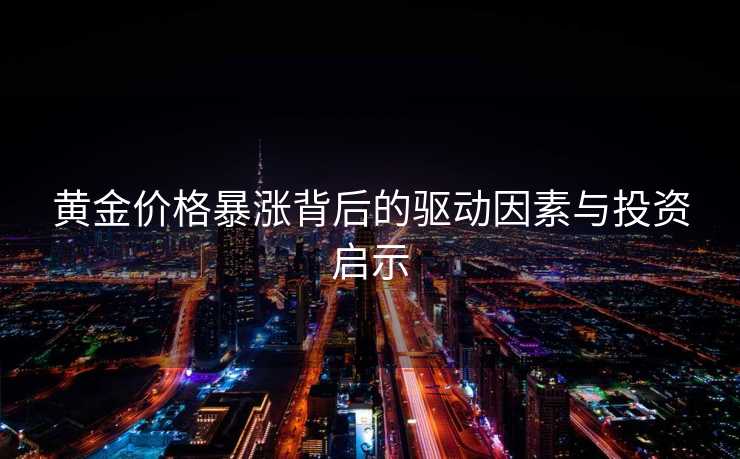 黄金价格暴涨背后的驱动因素与投资启示