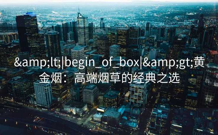 <|begin_of_box|>黄金烟：高端烟草的经典之选