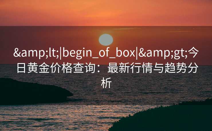 <|begin_of_box|>今日黄金价格查询：最新行情与趋势分析