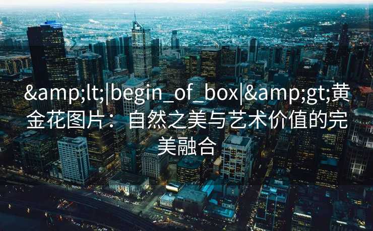 <|begin_of_box|>黄金花图片：自然之美与艺术价值的完美融合