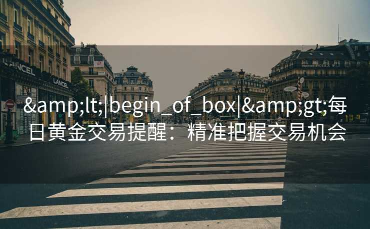 <|begin_of_box|>每日黄金交易提醒：精准把握交易机会