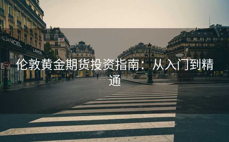 伦敦黄金期货投资指南：从入门到精通