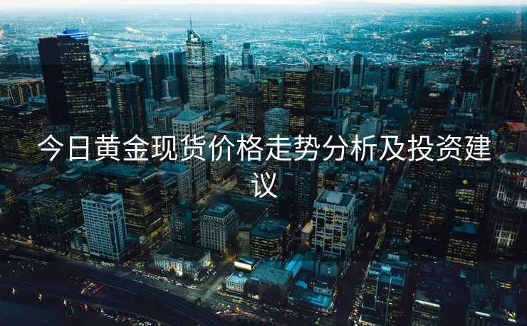 今日黄金现货价格走势分析及投资建议