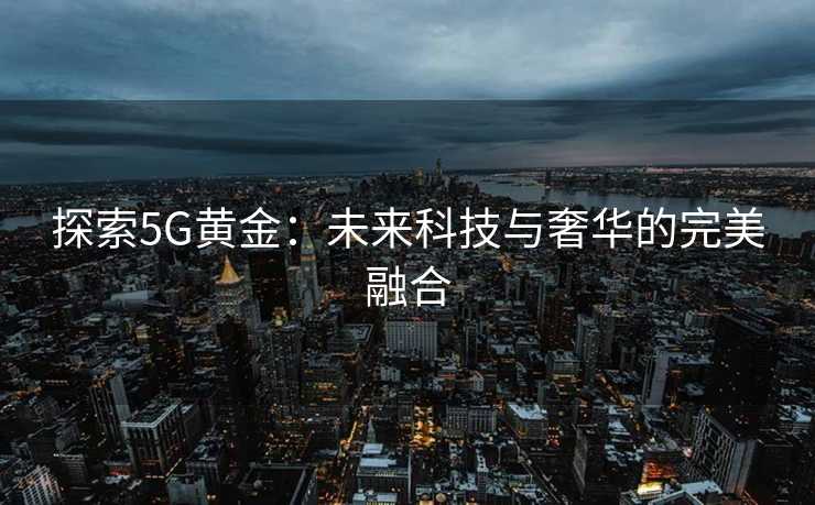 探索5G黄金：未来科技与奢华的完美融合