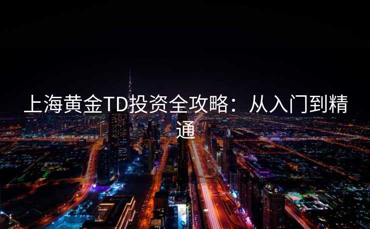 上海黄金TD投资全攻略：从入门到精通