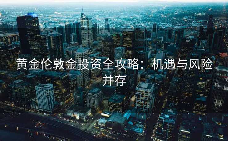 黄金伦敦金投资全攻略：机遇与风险并存