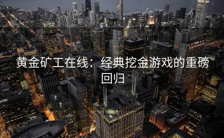 黄金矿工在线：经典挖金游戏的重磅回归